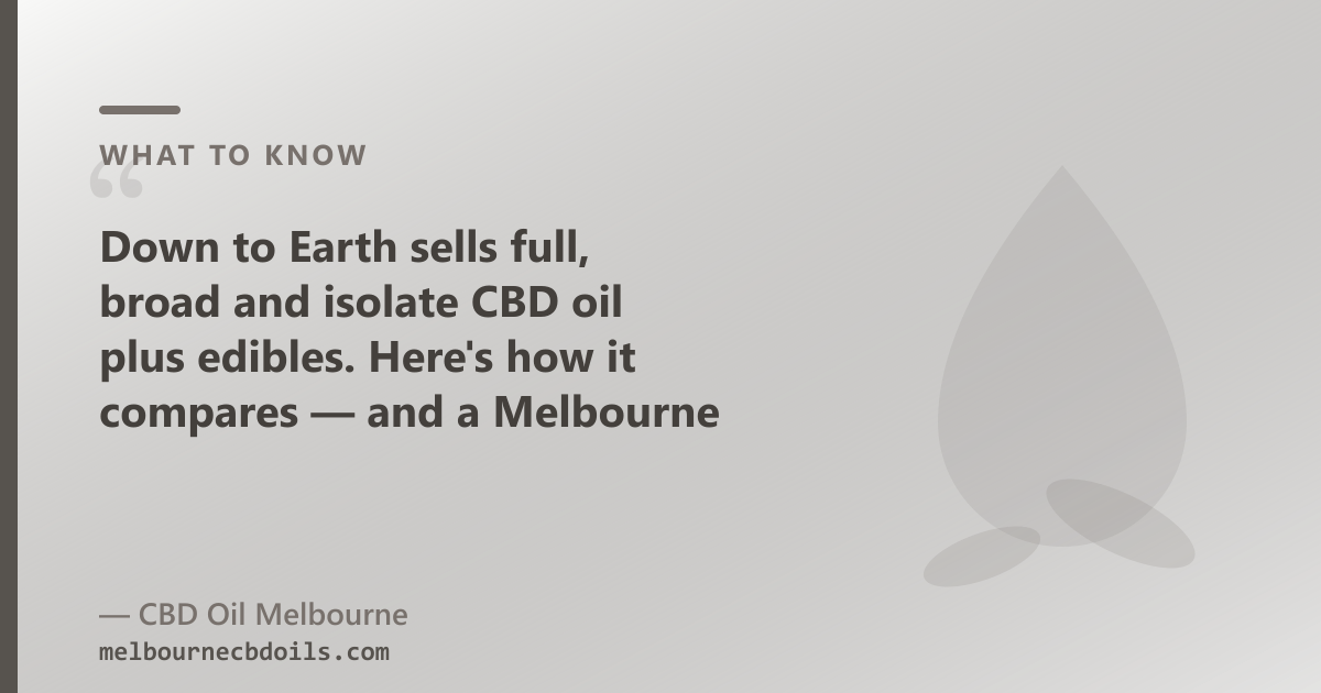 Down to Earth sells full, broad and isolate CBD oil plus edibles, balms and bath salts